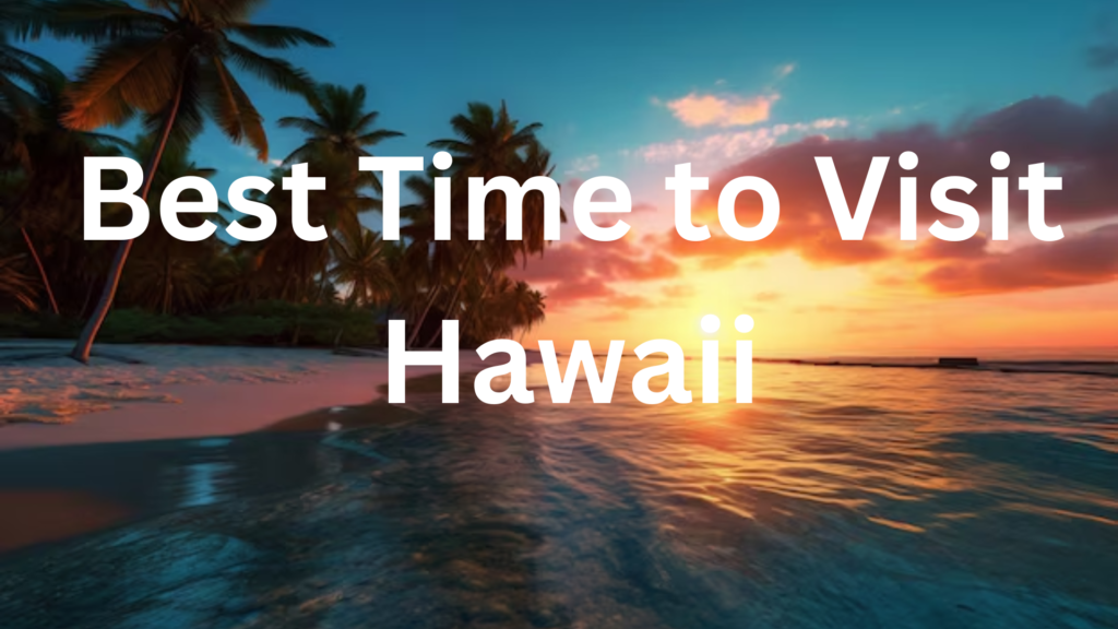 When to Visit Hawaii: Best Months for Weather, Festivals, and More